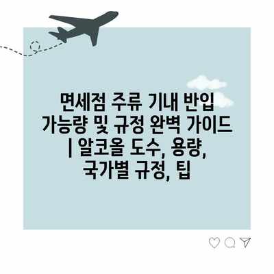 면세점 주류 기내 반입 가능량 및 규정 완벽 가이드 | 알코올 도수, 용량, 국가별 규정, 팁 면세점 주류 기내 반입 가능량 및 규정 완벽 가이드 | 알코올 도수, 용량, 국가별 규정, 팁