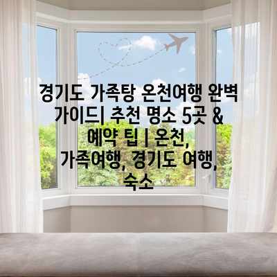 경기도 가족탕 온천여행 완벽 가이드| 추천 명소 5곳 & 예약 팁 | 온천, 가족여행, 경기도 여행, 숙소 경기도 가족탕 온천여행 완벽 가이드| 추천 명소 5곳 & 예약 팁 | 온천, 가족여행, 경기도 여행, 숙소