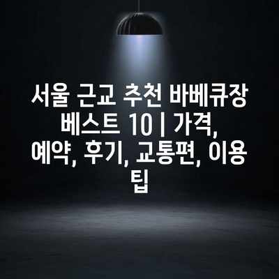 서울 근교 추천 바베큐장 베스트 10 | 가격, 예약, 후기, 교통편, 이용 팁 서울 근교 추천 바베큐장 베스트 10 | 가격, 예약, 후기, 교통편, 이용 팁