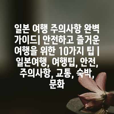 일본 여행 주의사항 완벽 가이드| 안전하고 즐거운 여행을 위한 10가지 팁 | 일본여행, 여행팁, 안전, 주의사항, 교통, 숙박, 문화 일본 여행 주의사항 완벽 가이드| 안전하고 즐거운 여행을 위한 10가지 팁 | 일본여행, 여행팁, 안전, 주의사항, 교통, 숙박, 문화