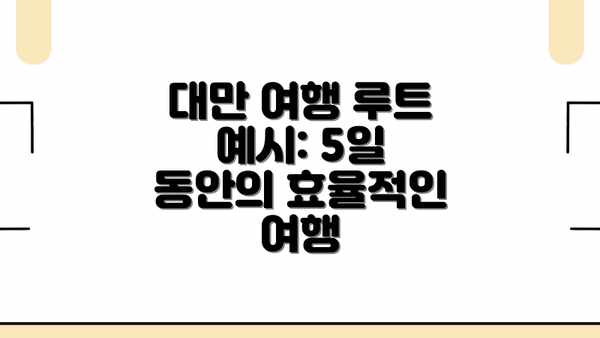 대만 여행 루트 예시: 5일 동안의 효율적인 여행