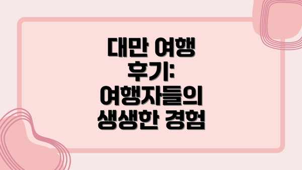 대만 여행 후기:  여행자들의 생생한 경험