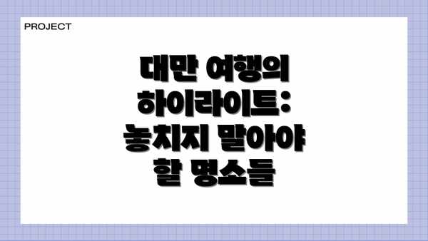 대만 여행의 하이라이트: 놓치지 말아야 할 명소들