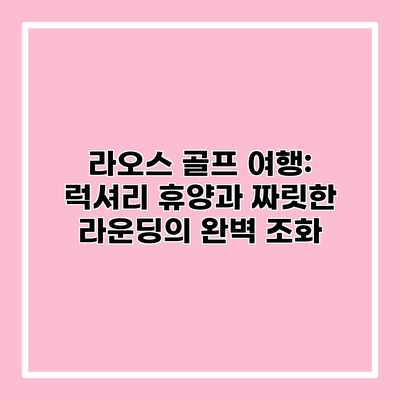 라오스 골프 여행: 럭셔리 휴양과 짜릿한 라운딩의 완벽 조화 라오스 골프 여행: 럭셔리 휴양과 짜릿한 라운딩의 완벽 조화