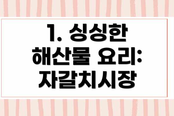 1. 싱싱한 해산물 요리: 자갈치시장