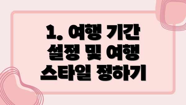 1. 여행 기간 설정 및 여행 스타일 정하기