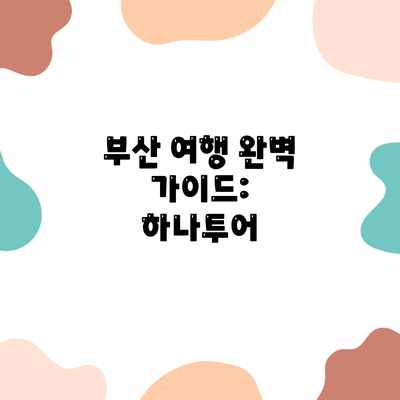 부산 여행 완벽 가이드: 하나투어 부산 여행 완벽 가이드: 하나투어