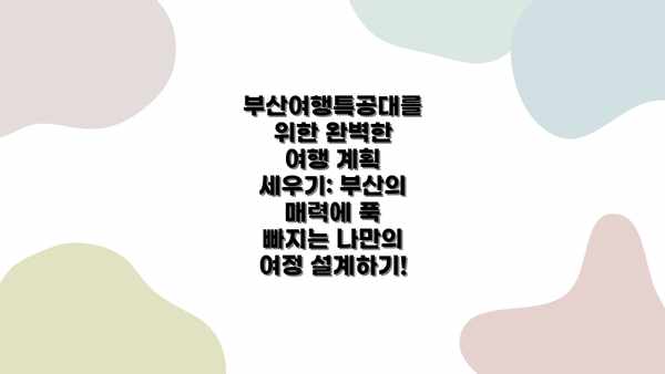 부산여행특공대를 위한 완벽한 여행 계획 세우기: 부산의 매력에 푹 빠지는 나만의 여정 설계하기!