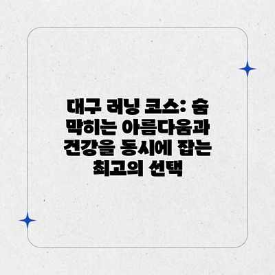 대구 러닝 코스: 숨 막히는 아름다움과 건강을 동시에 잡는 최고의 선택 대구 러닝 코스: 숨 막히는 아름다움과 건강을 동시에 잡는 최고의 선택