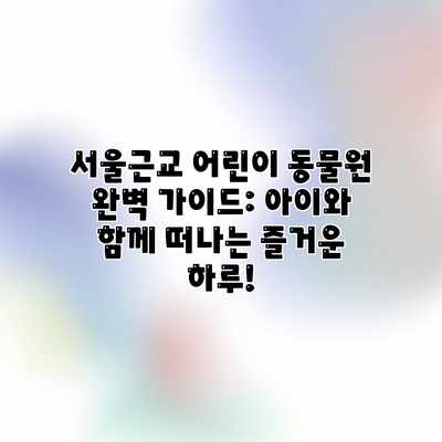 서울근교 어린이 동물원 완벽 가이드: 아이와 함께 떠나는 즐거운 하루! 서울근교 어린이 동물원 완벽 가이드: 아이와 함께 떠나는 즐거운 하루!