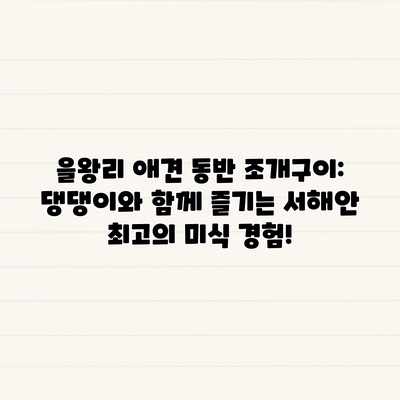 을왕리 애견 동반 조개구이: 댕댕이와 함께 즐기는 서해안 최고의 미식 경험! 을왕리 애견 동반 조개구이: 댕댕이와 함께 즐기는 서해안 최고의 미식 경험!