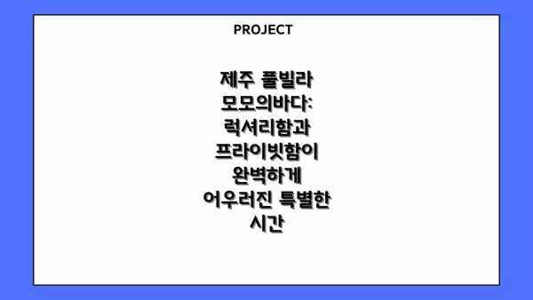 제주 풀빌라 모모의바다: 럭셔리함과 프라이빗함이 완벽하게 어우러진 특별한 시간