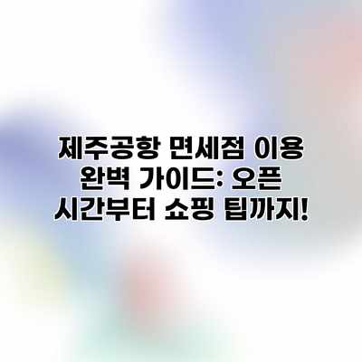 제주공항 면세점 이용 완벽 가이드: 오픈 시간부터 쇼핑 팁까지! 제주공항 면세점 이용 완벽 가이드: 오픈 시간부터 쇼핑 팁까지!